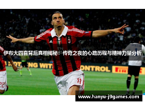 伊布大四喜背后真相揭秘:传奇之夜的心路历程与精神力量分析 伊布大四喜背后真相揭秘:传奇之夜的心路历程与精神力量分析