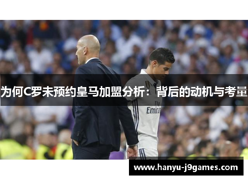为何C罗未预约皇马加盟分析：背后的动机与考量