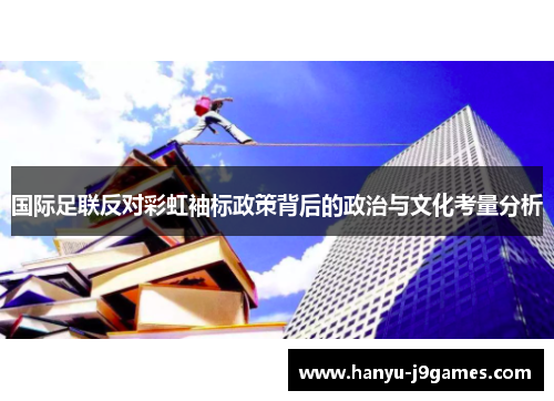 国际足联反对彩虹袖标政策背后的政治与文化考量分析