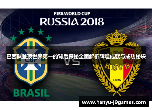 巴西队登顶世界第一的背后探秘全面解析辉煌成就与成功秘诀 巴西队登顶世界第一的背后探秘全面解析辉煌成就与成功秘诀