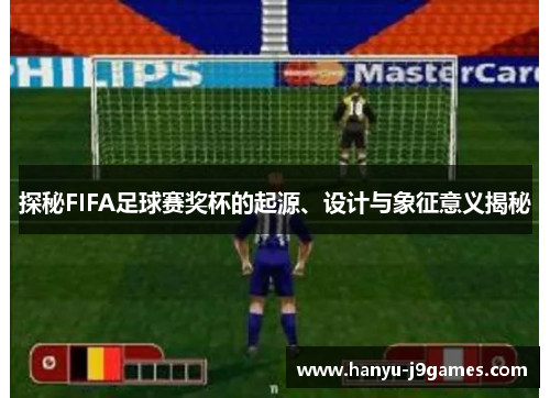 探秘FIFA足球赛奖杯的起源、设计与象征意义揭秘