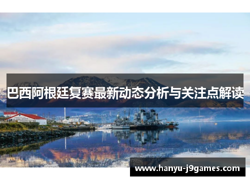 巴西阿根廷复赛最新动态分析与关注点解读 巴西阿根廷复赛最新动态分析与关注点解读