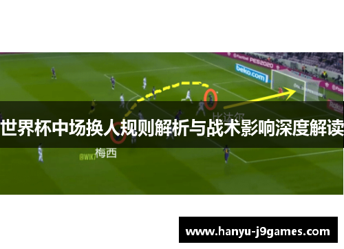 世界杯中场换人规则解析与战术影响深度解读 世界杯中场换人规则解析与战术影响深度解读