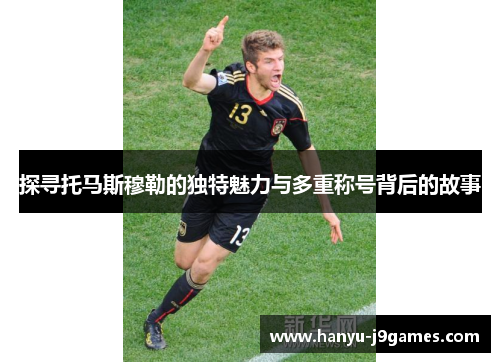 探寻托马斯穆勒的独特魅力与多重称号背后的故事