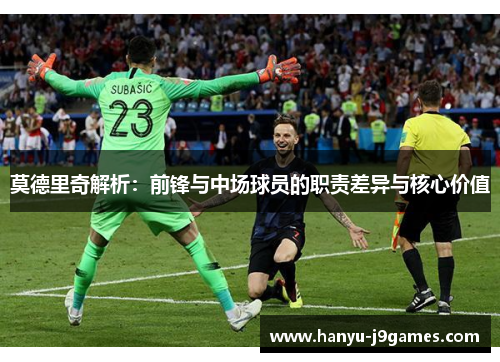 莫德里奇解析：前锋与中场球员的职责差异与核心价值