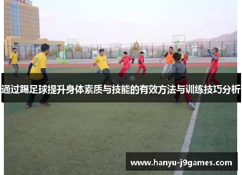 通过踢足球提升身体素质与技能的有效方法与训练技巧分析