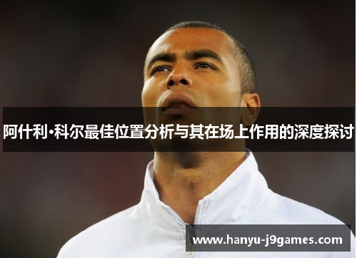 阿什利·科尔最佳位置分析与其在场上作用的深度探讨