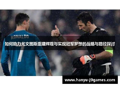 如何助力尤文图斯重建辉煌与实现冠军梦想的战略与路径探讨