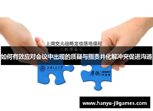 如何有效应对会议中出现的质疑与指责并化解冲突促进沟通