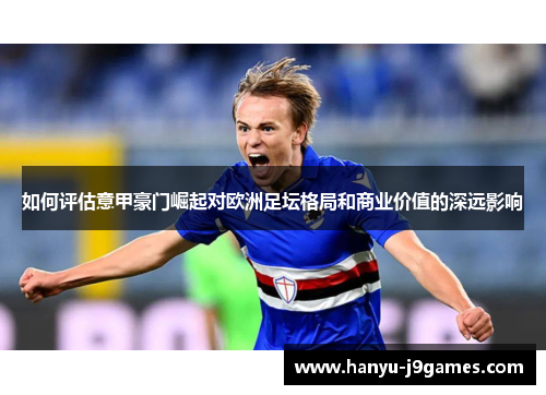 如何评估意甲豪门崛起对欧洲足坛格局和商业价值的深远影响