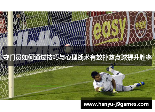 守门员如何通过技巧与心理战术有效扑救点球提升胜率 守门员如何通过技巧与心理战术有效扑救点球提升胜率
