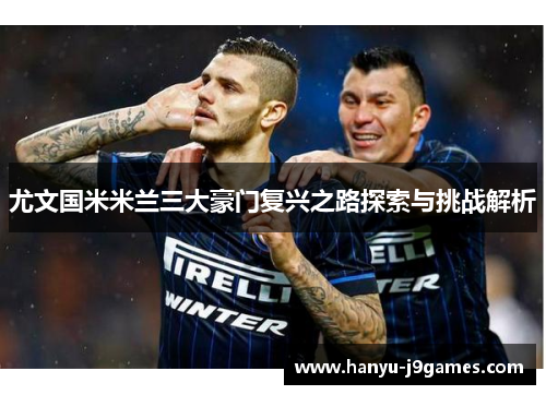 尤文国米米兰三大豪门复兴之路探索与挑战解析