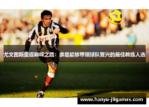 尤文图斯重返巅峰之路：谁是能够带领球队复兴的最佳教练人选