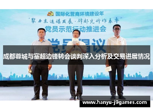 成都蓉城与塞超边锋转会谈判深入分析及交易进展情况