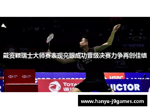 戴资颖瑞士大师赛表现亮眼成功晋级决赛力争再创佳绩 戴资颖瑞士大师赛表现亮眼成功晋级决赛力争再创佳绩