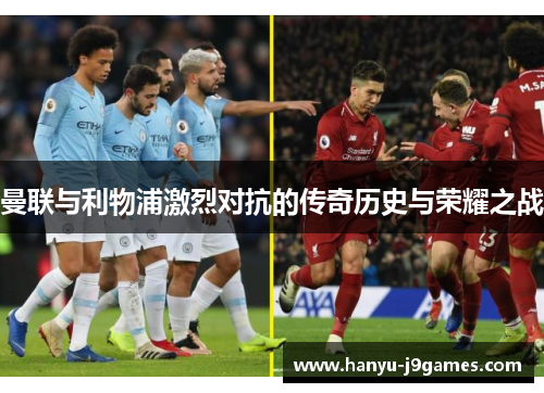 曼联与利物浦激烈对抗的传奇历史与荣耀之战