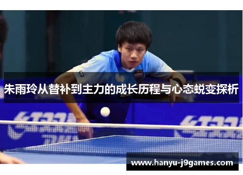 朱雨玲从替补到主力的成长历程与心态蜕变探析