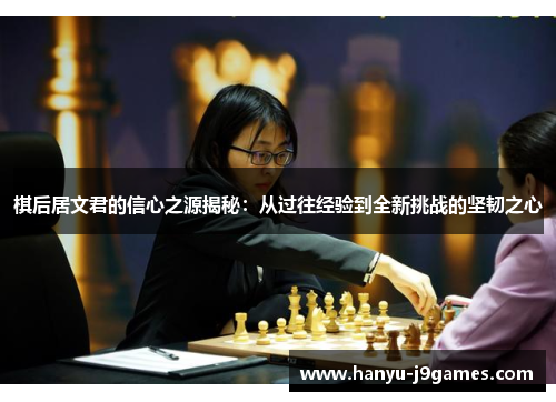 棋后居文君的信心之源揭秘:从过往经验到全新挑战的坚韧之心 棋后居文君的信心之源揭秘:从过往经验到全新挑战的坚韧之心