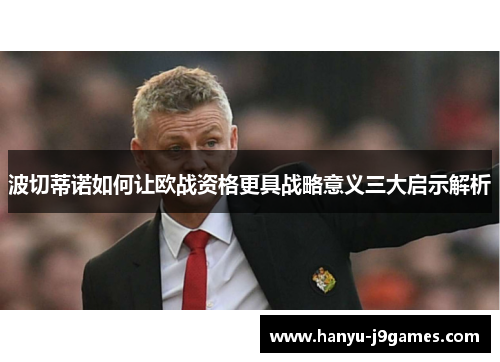 波切蒂诺如何让欧战资格更具战略意义三大启示解析 波切蒂诺如何让欧战资格更具战略意义三大启示解析
