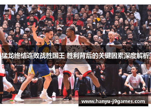 猛龙终结连败战胜国王 胜利背后的关键因素深度解析