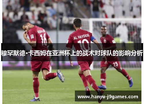 穆罕默德·卡西姆在亚洲杯上的战术对球队的影响分析