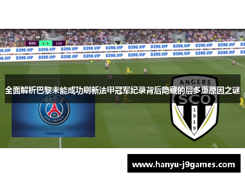 全面解析巴黎未能成功刷新法甲冠军纪录背后隐藏的层多重原因之谜