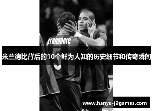 米兰德比背后的10个鲜为人知的历史细节和传奇瞬间 米兰德比背后的10个鲜为人知的历史细节和传奇瞬间