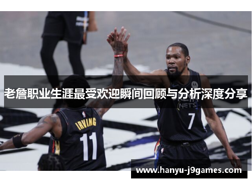 老詹职业生涯最受欢迎瞬间回顾与分析深度分享