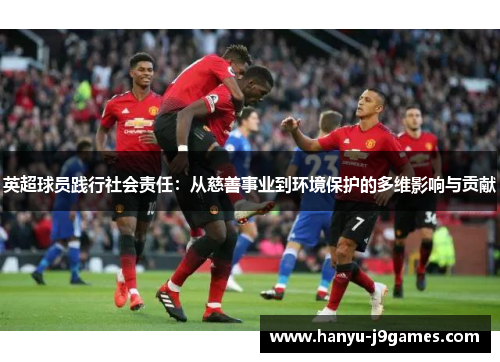 英超球员践行社会责任：从慈善事业到环境保护的多维影响与贡献