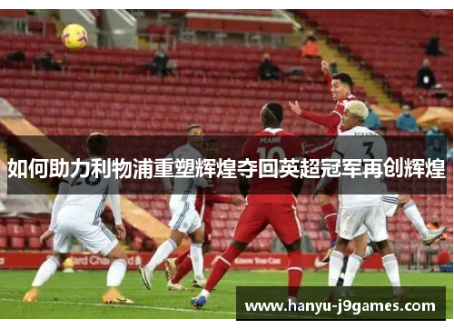 如何助力利物浦重塑辉煌夺回英超冠军再创辉煌
