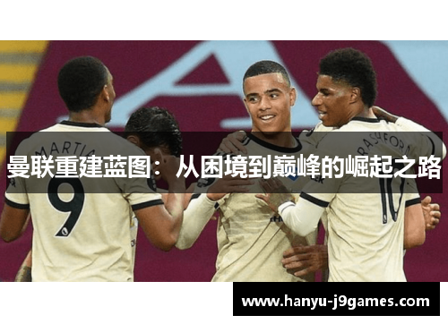 曼联重建蓝图：从困境到巅峰的崛起之路