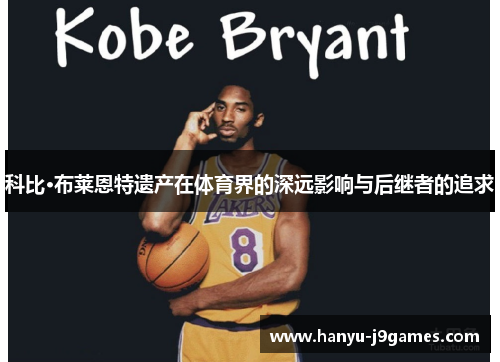 科比·布莱恩特遗产在体育界的深远影响与后继者的追求